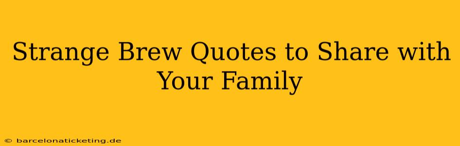 Strange Brew Quotes to Share with Your Family