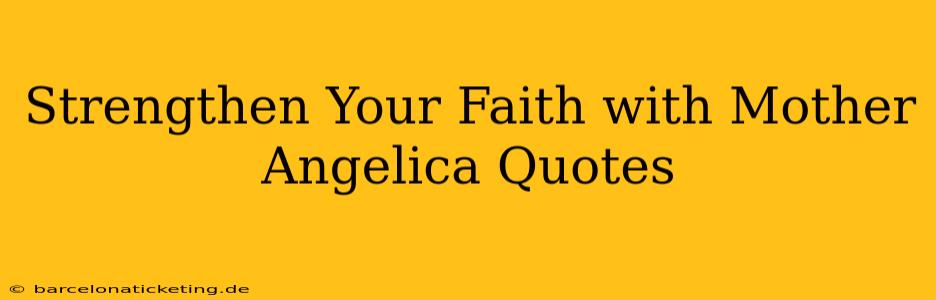 Strengthen Your Faith with Mother Angelica Quotes