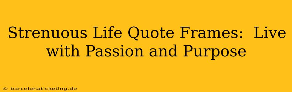 Strenuous Life Quote Frames:  Live with Passion and Purpose