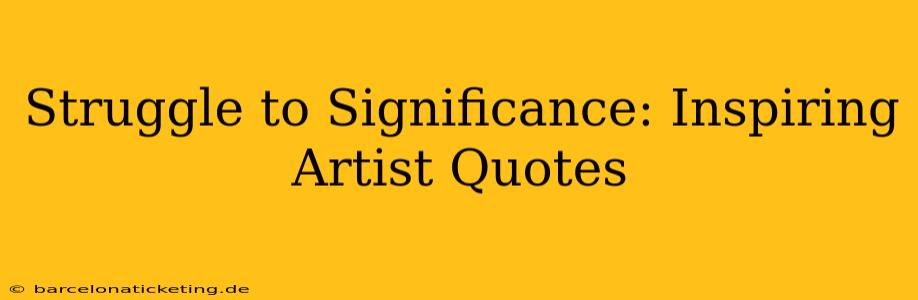 Struggle to Significance: Inspiring Artist Quotes