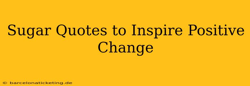 Sugar Quotes to Inspire Positive Change
