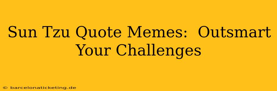 Sun Tzu Quote Memes:  Outsmart Your Challenges