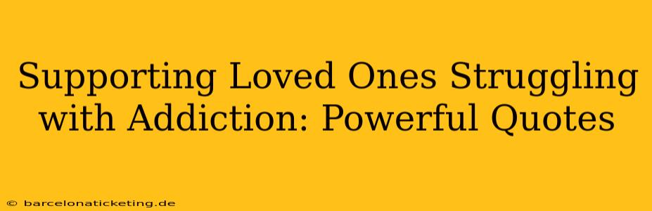 Supporting Loved Ones Struggling with Addiction: Powerful Quotes