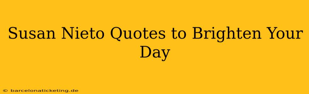 Susan Nieto Quotes to Brighten Your Day