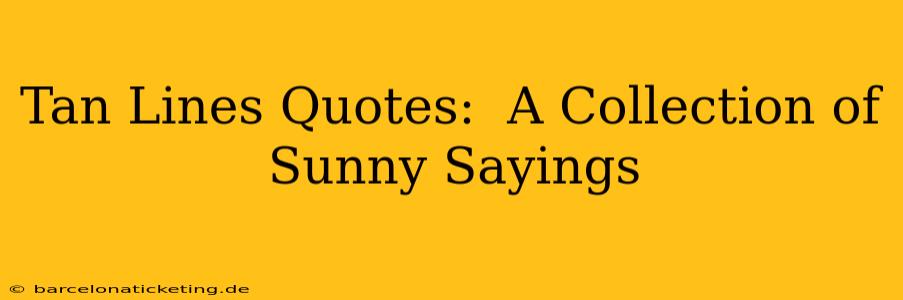 Tan Lines Quotes:  A Collection of Sunny Sayings