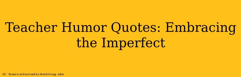Teacher Humor Quotes: Embracing the Imperfect