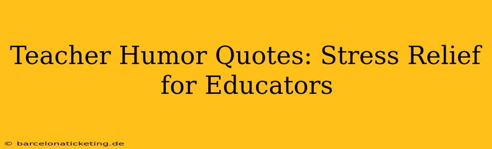 Teacher Humor Quotes: Stress Relief for Educators