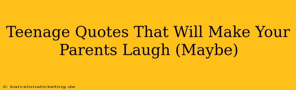 Teenage Quotes That Will Make Your Parents Laugh (Maybe)