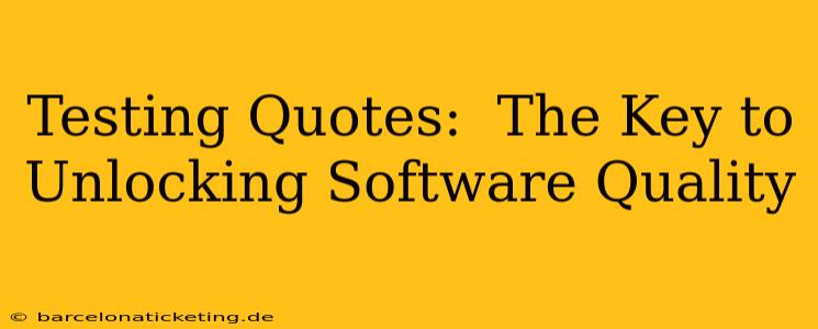 Testing Quotes:  The Key to Unlocking Software Quality