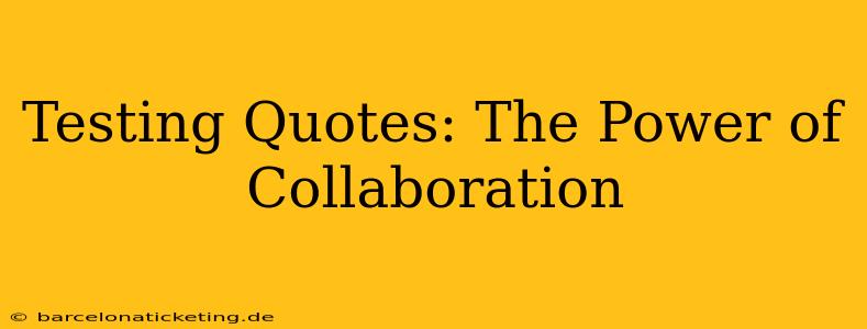 Testing Quotes: The Power of Collaboration
