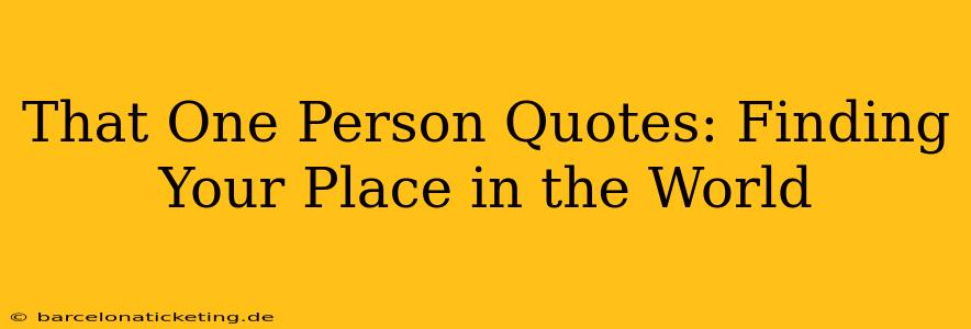 That One Person Quotes: Finding Your Place in the World