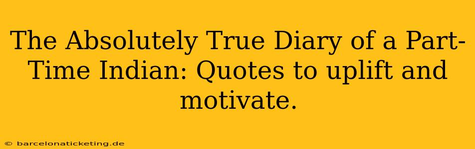 The Absolutely True Diary of a Part-Time Indian: Quotes to uplift and motivate.