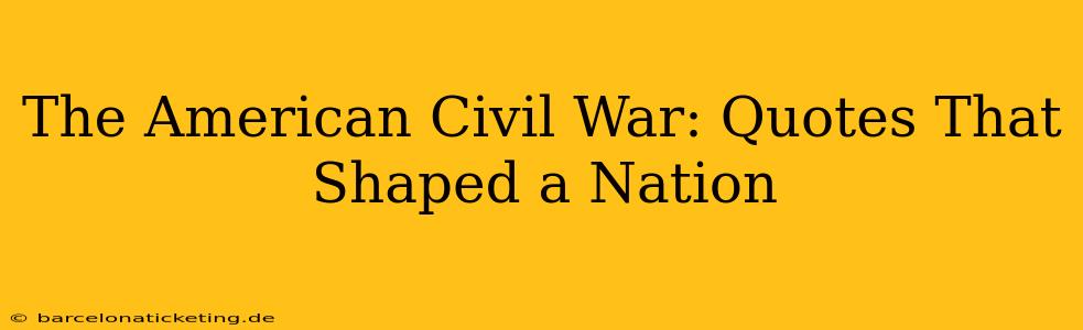 The American Civil War: Quotes That Shaped a Nation