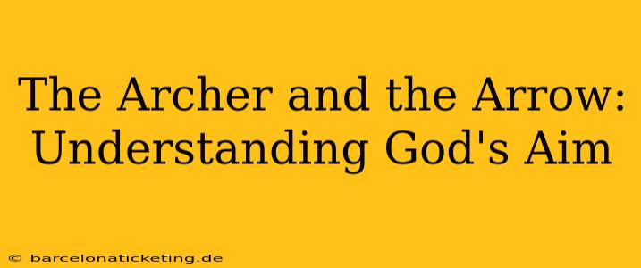 The Archer and the Arrow:  Understanding God's Aim