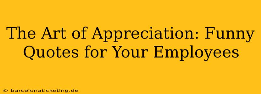 The Art of Appreciation: Funny Quotes for Your Employees