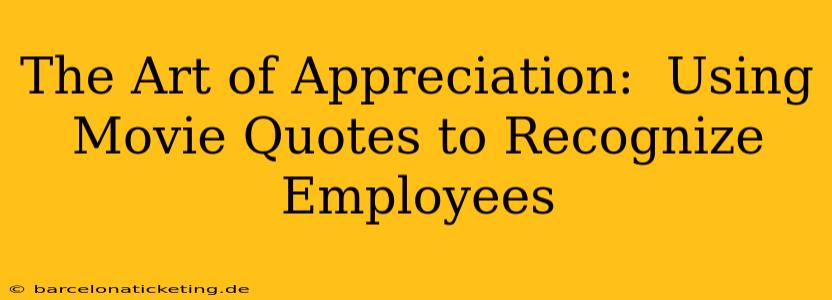 The Art of Appreciation:  Using Movie Quotes to Recognize Employees