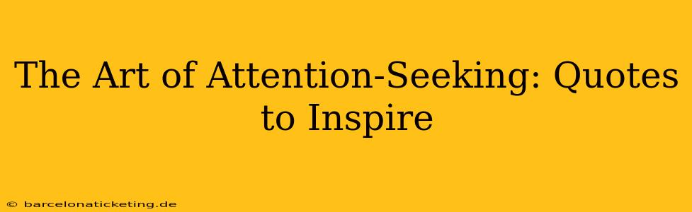 The Art of Attention-Seeking: Quotes to Inspire