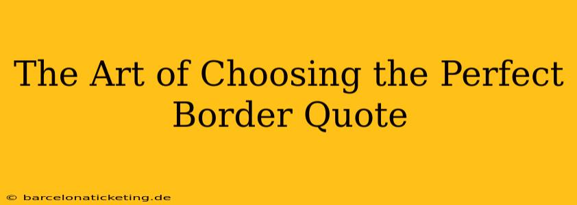 The Art of Choosing the Perfect Border Quote