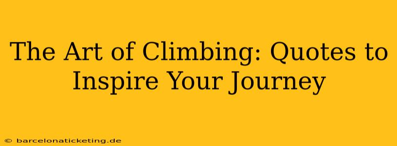 The Art of Climbing: Quotes to Inspire Your Journey