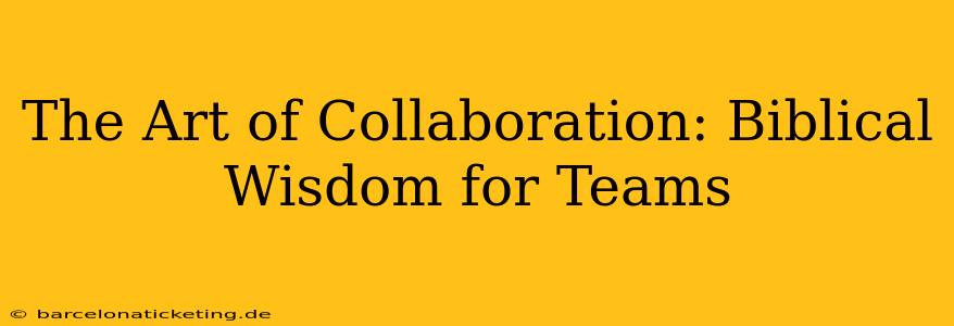 The Art of Collaboration: Biblical Wisdom for Teams