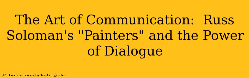 The Art of Communication:  Russ Soloman's "Painters" and the Power of Dialogue