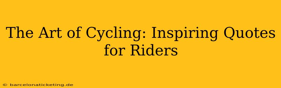 The Art of Cycling: Inspiring Quotes for Riders