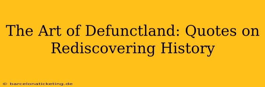The Art of Defunctland: Quotes on Rediscovering History
