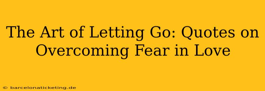 The Art of Letting Go: Quotes on Overcoming Fear in Love