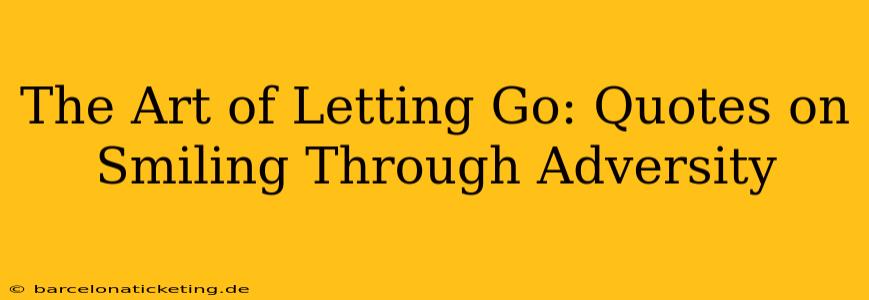 The Art of Letting Go: Quotes on Smiling Through Adversity