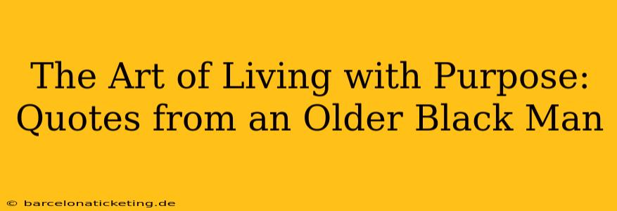 The Art of Living with Purpose: Quotes from an Older Black Man