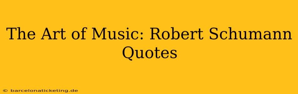 The Art of Music: Robert Schumann Quotes