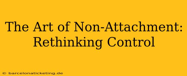 The Art of Non-Attachment:  Rethinking Control