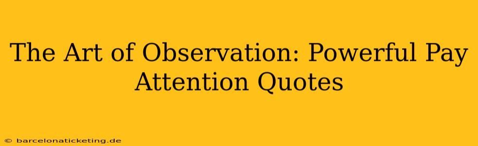 The Art of Observation: Powerful Pay Attention Quotes