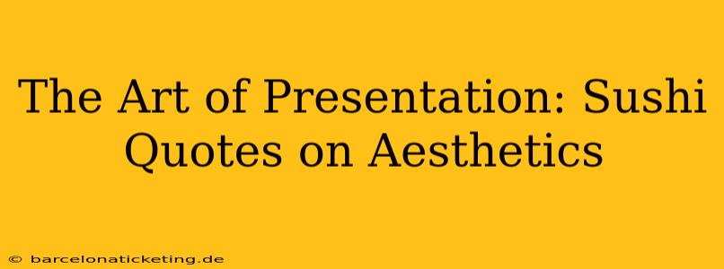 The Art of Presentation: Sushi Quotes on Aesthetics