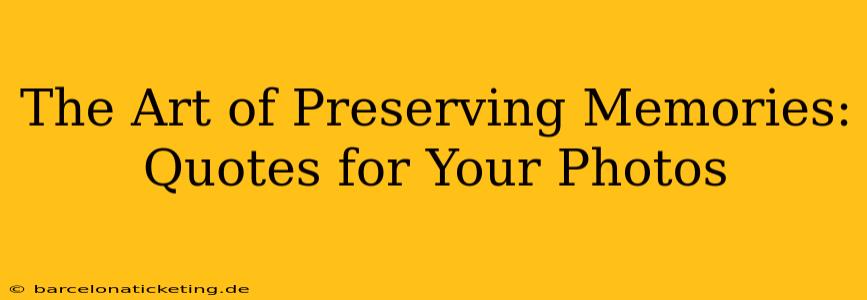 The Art of Preserving Memories: Quotes for Your Photos