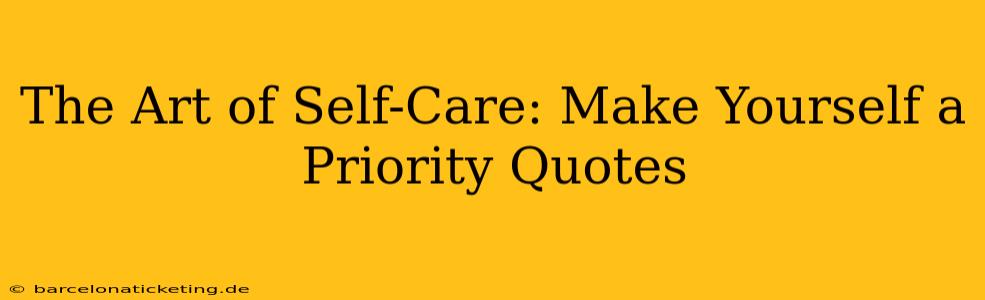 The Art of Self-Care: Make Yourself a Priority Quotes