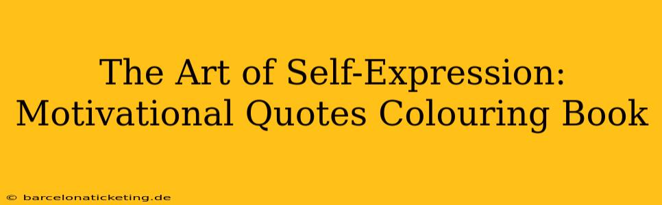 The Art of Self-Expression: Motivational Quotes Colouring Book