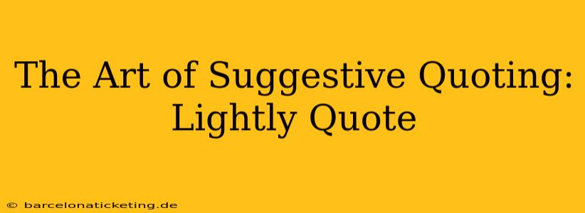 The Art of Suggestive Quoting: Lightly Quote