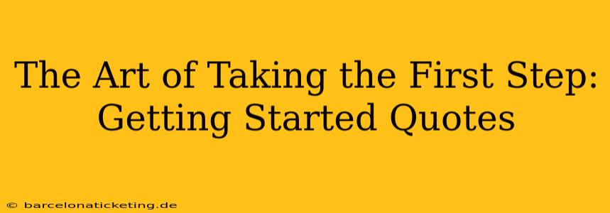 The Art of Taking the First Step: Getting Started Quotes