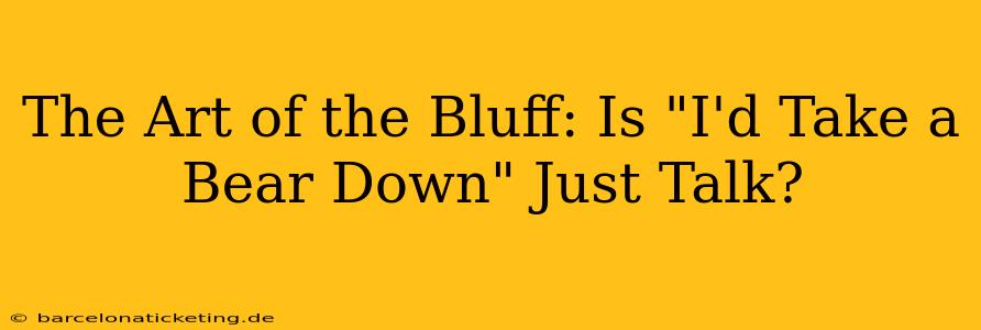 The Art of the Bluff: Is "I'd Take a Bear Down" Just Talk?
