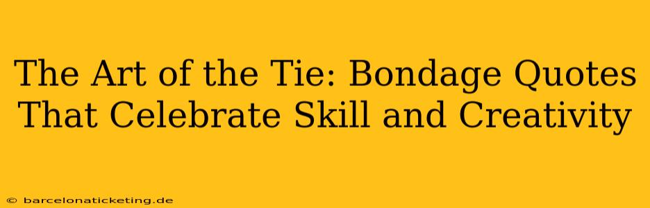 The Art of the Tie: Bondage Quotes That Celebrate Skill and Creativity