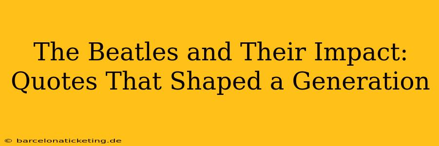 The Beatles and Their Impact: Quotes That Shaped a Generation