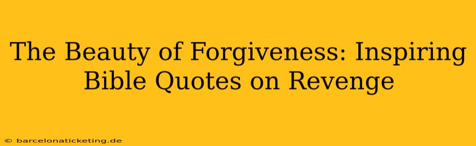The Beauty of Forgiveness: Inspiring Bible Quotes on Revenge