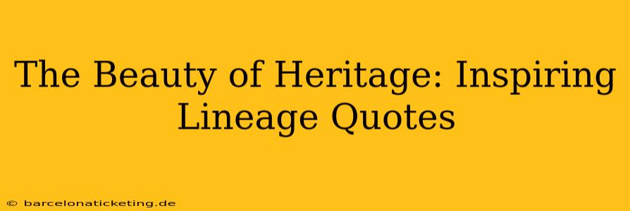 The Beauty of Heritage: Inspiring Lineage Quotes