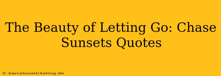 The Beauty of Letting Go: Chase Sunsets Quotes