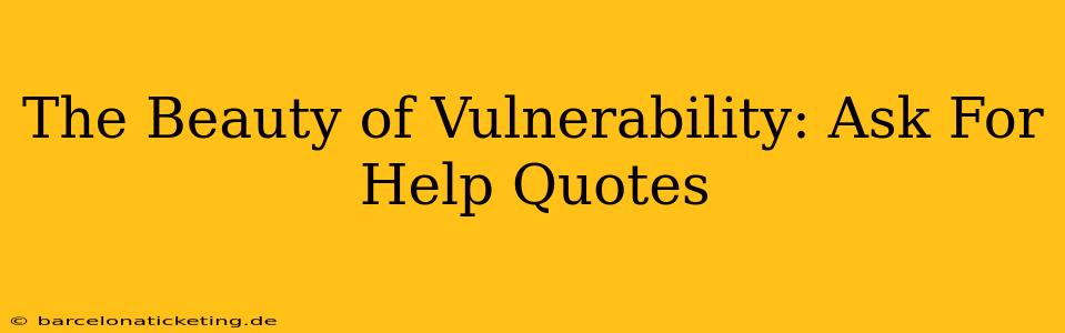 The Beauty of Vulnerability: Ask For Help Quotes
