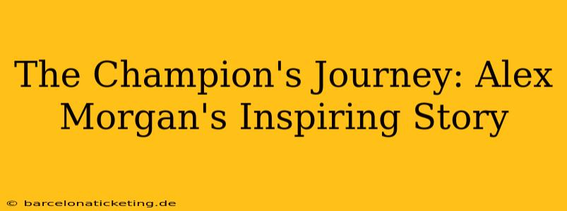 The Champion's Journey: Alex Morgan's Inspiring Story