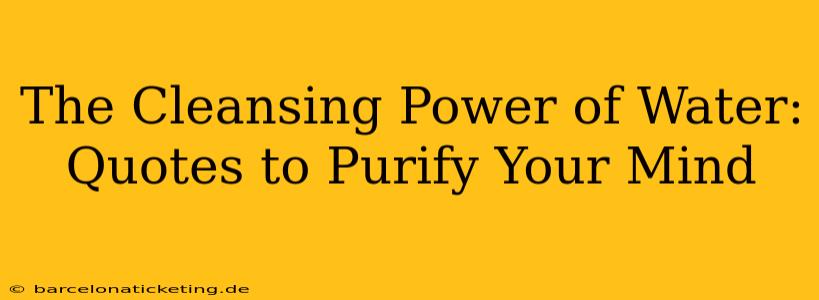 The Cleansing Power of Water: Quotes to Purify Your Mind