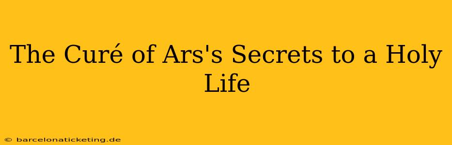 The Curé of Ars's Secrets to a Holy Life