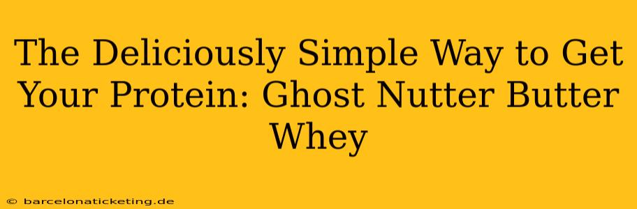 The Deliciously Simple Way to Get Your Protein: Ghost Nutter Butter Whey
